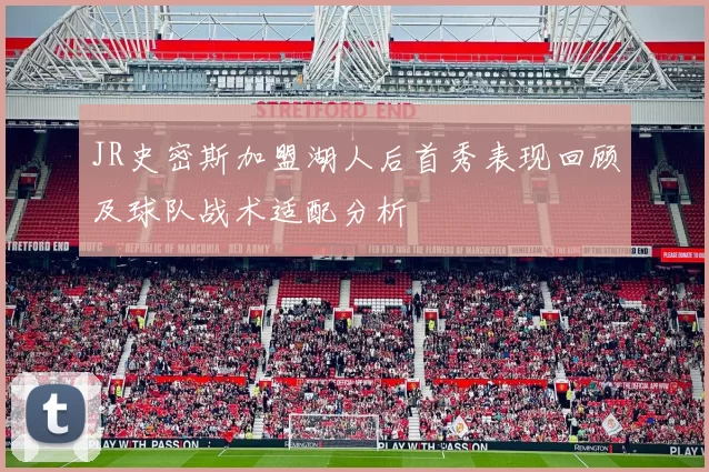 JR史密斯加盟湖人后首秀表现回顾及球队战术适配分析