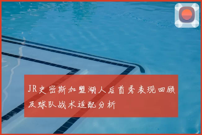 JR史密斯加盟湖人后首秀表现回顾及球队战术适配分析