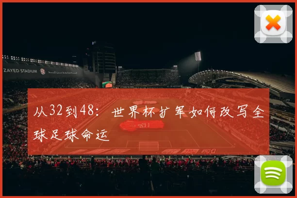 从32到48:世界杯扩军如何改写全球足球命运