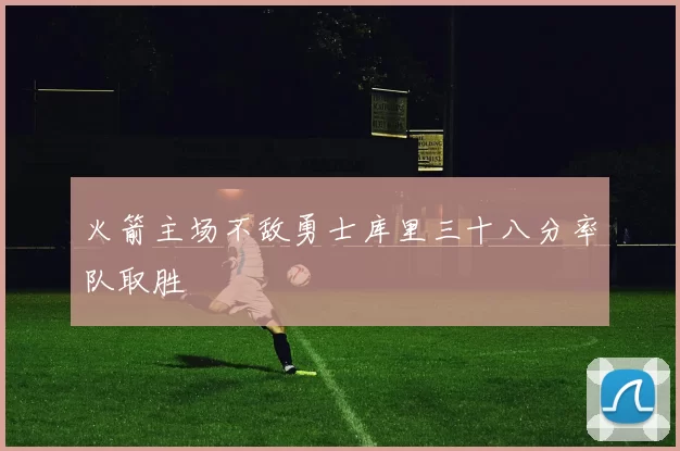 火箭主场不敌勇士库里三十八分率队取胜