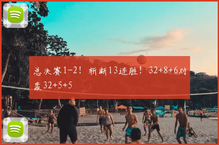 总决赛1-2！斩断13连胜！32+8+6对轰32+5+5