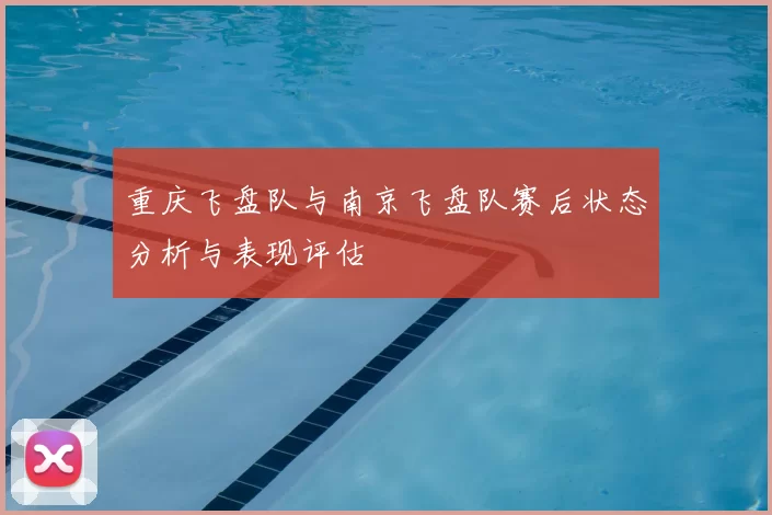 重庆飞盘队与南京飞盘队赛后状态分析与表现评估