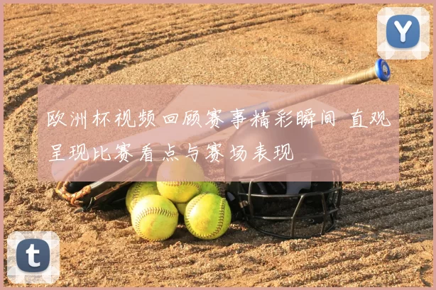 欧洲杯视频回顾赛事精彩瞬间 直观呈现比赛看点与赛场表现