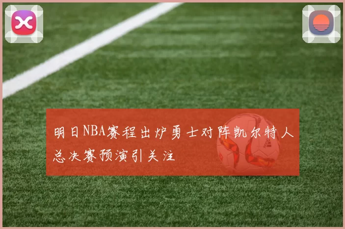 明日NBA赛程出炉勇士对阵凯尔特人总决赛预演引关注