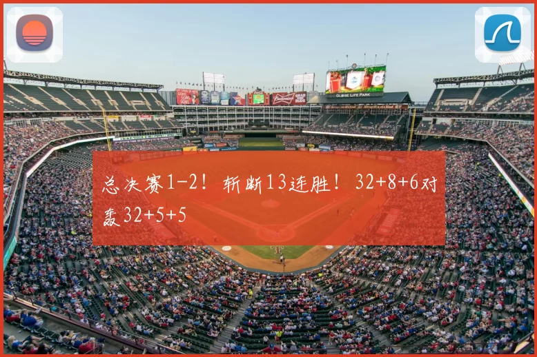 总决赛1-2！斩断13连胜！32+8+6对轰32+5+5