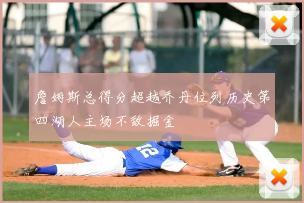 詹姆斯总得分超越乔丹位列历史第四湖人主场不敌掘金