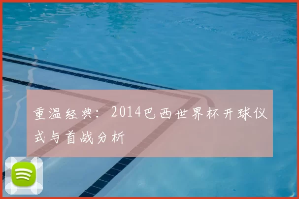 重温经典：2014巴西世界杯开球仪式与首战分析