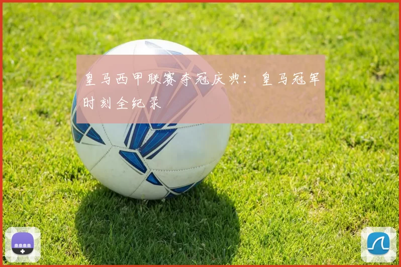 皇马西甲联赛夺冠庆典：皇马冠军时刻全纪录