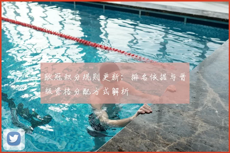 欧冠积分规则更新：排名依据与晋级资格分配方式解析