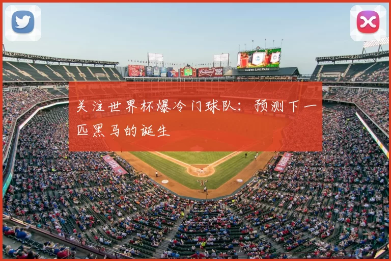 关注世界杯爆冷门球队：预测下一匹黑马的诞生