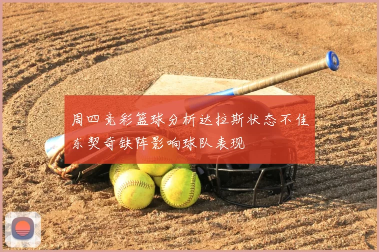 周四竞彩篮球分析达拉斯状态不佳东契奇缺阵影响球队表现