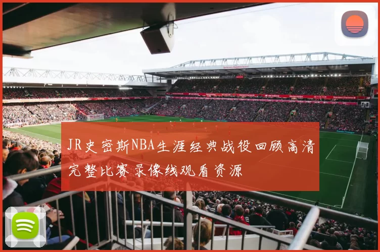 JR史密斯NBA生涯经典战役回顾高清完整比赛录像线观看资源