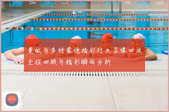 曼城与多特蒙德精彩对决录像回放全程回顾与精彩瞬间分析