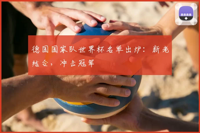 德国国家队世界杯名单出炉：新老结合，冲击冠军