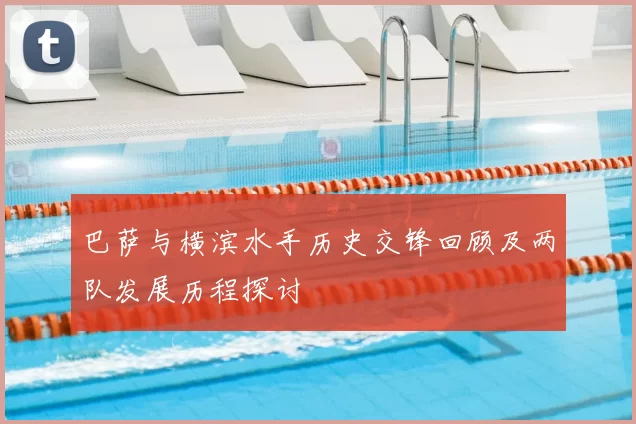 巴萨与横滨水手历史交锋回顾及两队发展历程探讨