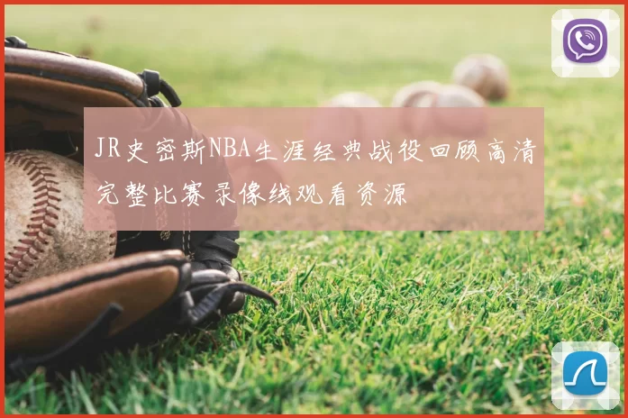 JR史密斯NBA生涯经典战役回顾高清完整比赛录像线观看资源