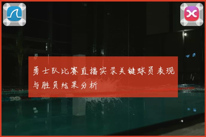 勇士队比赛直播实录关键球员表现与胜负结果分析