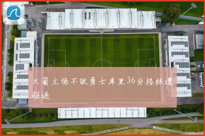 火箭主场不敌勇士库里36分格林遭驱逐