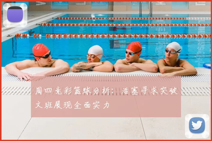 周四竞彩篮球分析:活塞寻求突破文班展现全面实力