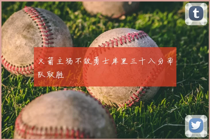 火箭主场不敌勇士库里三十八分率队取胜