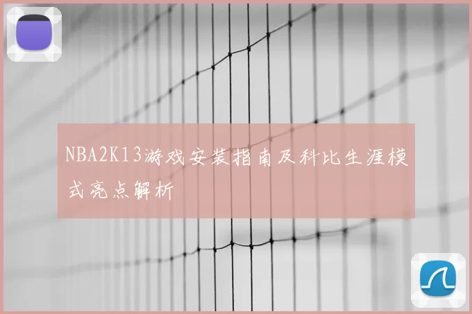 NBA2K13游戏安装指南及科比生涯模式亮点解析