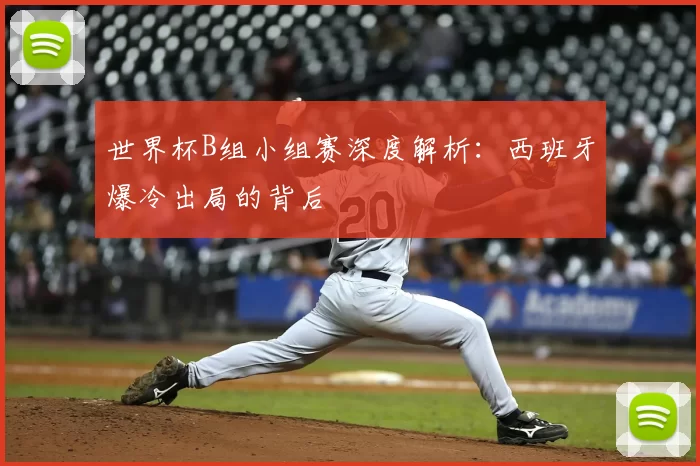 世界杯B组小组赛深度解析:西班牙爆冷出局的背后