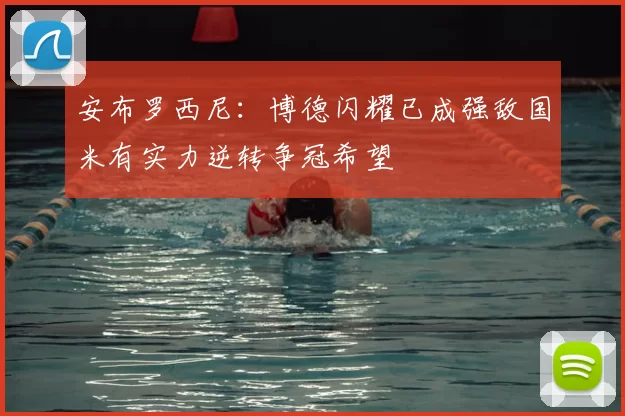 安布罗西尼:博德闪耀已成强敌国米有实力逆转争冠希望