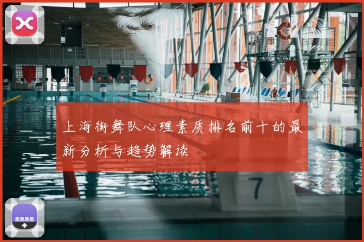 上海街舞队心理素质排名前十的最新分析与趋势解读