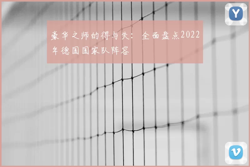 豪华之师的得与失：全面盘点2022年德国国家队阵容