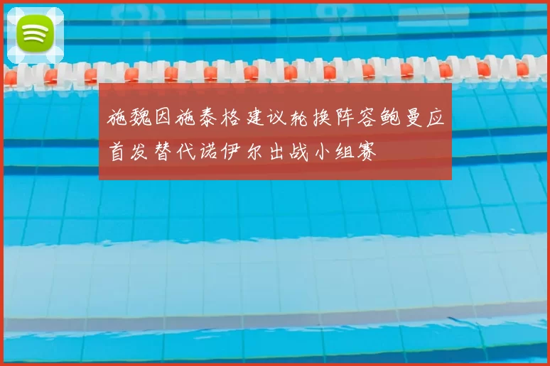 施魏因施泰格建议轮换阵容鲍曼应首发替代诺伊尔出战小组赛