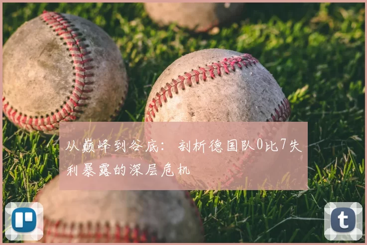 从巅峰到谷底：剖析德国队0比7失利暴露的深层危机