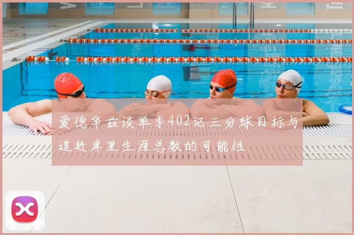 爱德华兹谈单季402记三分球目标与追赶库里生涯总数的可能性
