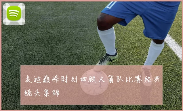 麦迪巅峰时刻回顾火箭队比赛经典镜头集锦