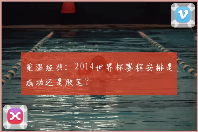 重温经典：2014世界杯赛程安排是成功还是败笔？