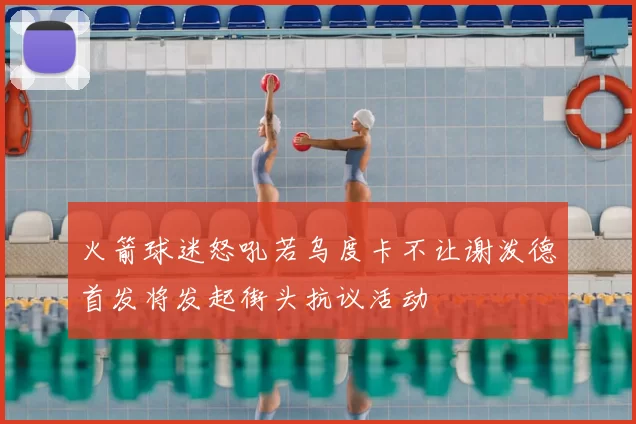 火箭球迷怒吼若乌度卡不让谢泼德首发将发起街头抗议活动
