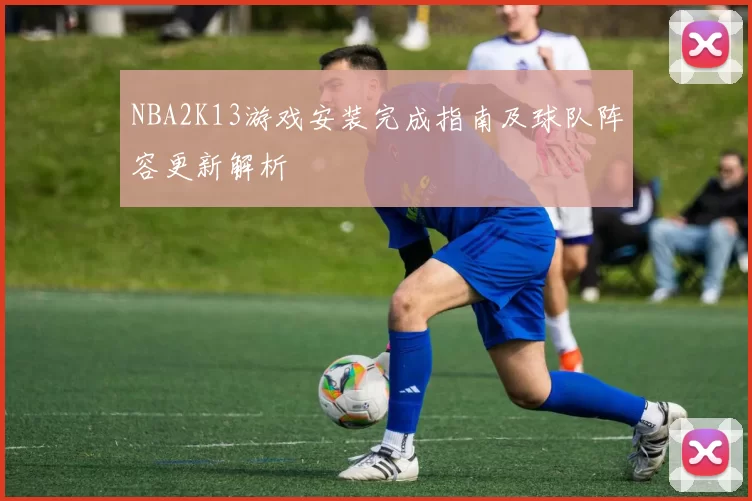 NBA2K13游戏安装完成指南及球队阵容更新解析