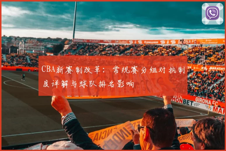 CBA新赛制改革：常规赛分组对抗制度详解与球队排名影响