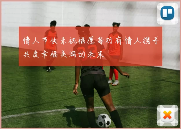 情人节快乐祝福愿每对有情人携手共度幸福美满的未来