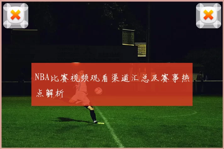 NBA比赛视频观看渠道汇总及赛事热点解析
