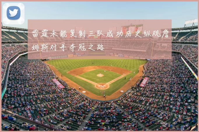 雷霆未能复制三队成功历史纵观詹姆斯对手夺冠之路