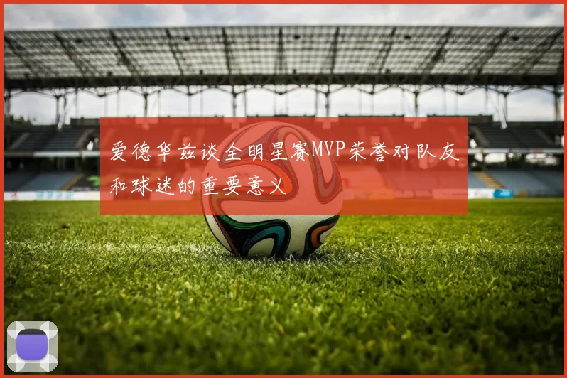 爱德华兹谈全明星赛MVP荣誉对队友和球迷的重要意义