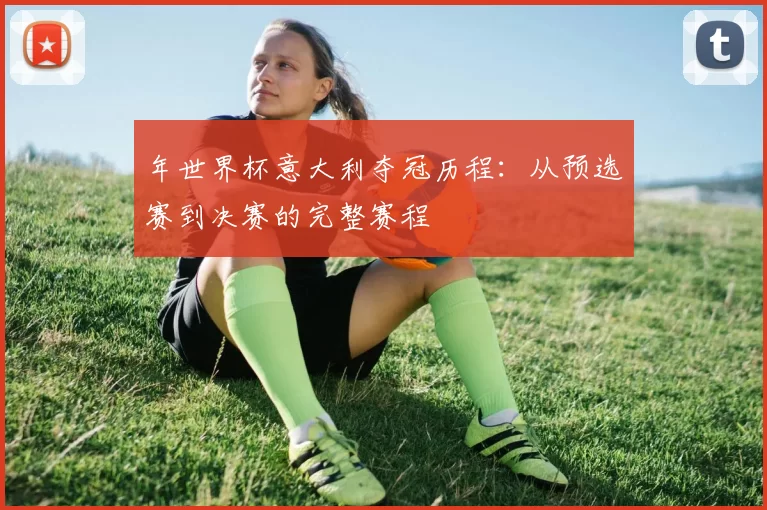 年世界杯意大利夺冠历程：从预选赛到决赛的完整赛程