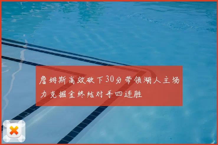 詹姆斯高效砍下30分带领湖人主场力克掘金终结对手四连胜