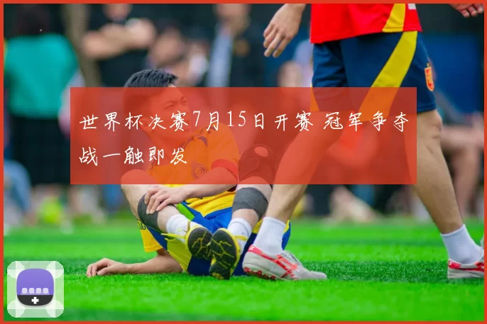 世界杯决赛7月15日开赛 冠军争夺战一触即发